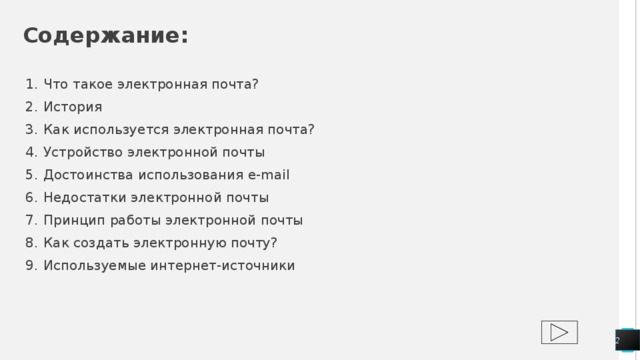 Содержание: Что такое электронная почта? История Как используется электронная почта? Устройство электронной почты Достоинства использования e-mail Недостатки электронной почты Принцип работы электронной почты Как создать электронную почту? Используемые интернет-источники  