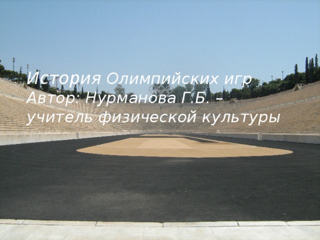 История Олимпийских игр  Автор: Нурманова Г.Б. – учитель физической культуры 