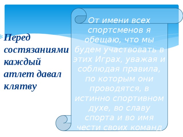 От имени всех спортсменов я обещаю, что мы будем участвовать в этих Играх, уважая и соблюдая правила, по которым они проводятся, в истинно спортивном духе, во славу спорта и во имя чести своих команд Перед состязаниями каждый атлет давал клятву 