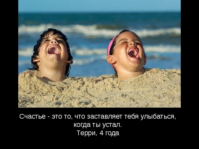Счастье - это то, что заставляет тебя улыбаться, когда ты устал.  Терри, 4 года