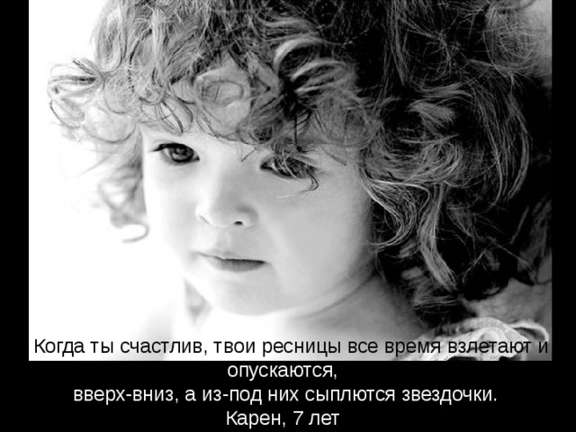 Когда ты счастлив, твои ресницы все время  взлетают и опускаются, вверх-вниз, а из-под них сыплются звездочки. Карен, 7 лет
