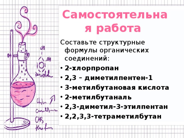 Самостоятельная работа Составьте структурные формулы органических соединений: 2-хлорпропан 2,3 – диметилпентен-1 3-метилбутановая кислота 2-метилбутаналь 2,3-диметил-3-этилпентан 2,2,3,3-тетраметилбутан 