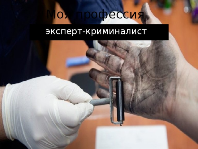 Моя профессия   эксперт-криминалист 