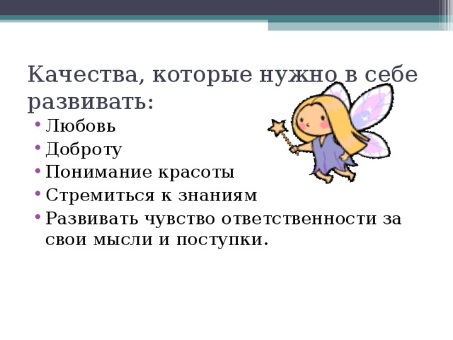 Качества, которые нужно в себе развивать: Любовь  Доброту Понимание красоты Стремиться к знаниям Развивать чувство ответственности за свои мысли и поступки. 