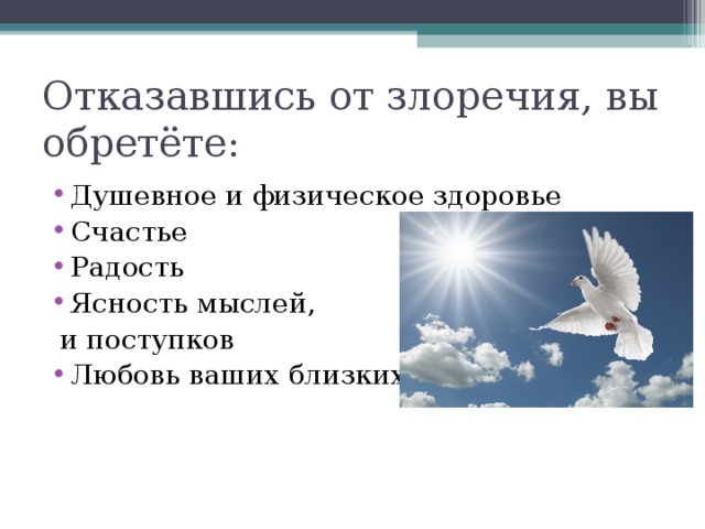 Отказавшись от злоречия, вы обретёте: Душевное и физическое здоровье Счастье Радость Ясность мыслей,  и поступков Любовь ваших близких  