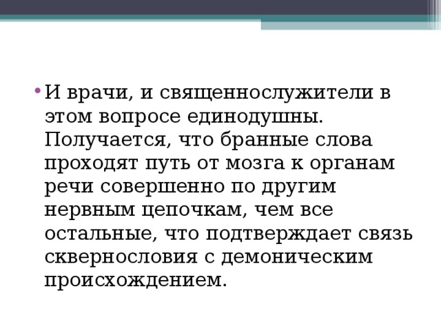 И врачи, и священнослужители в этом вопросе единодушны. Получается, что бранные слова проходят путь от мозга к органам речи совершенно по другим нервным цепочкам, чем все остальные, что подтверждает связь сквернословия с демоническим происхождением.   