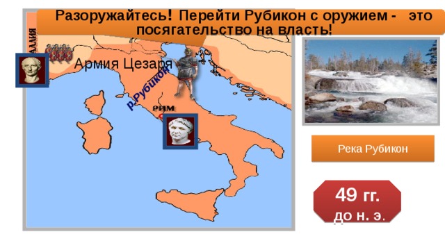 р.Рубикон  Разоружайтесь ! Перейти Рубикон с оружием - это посягательство на власть! Армия Цезаря Река Рубикон  49 гг.  до н. э .  