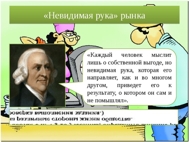 «Невидимая рука» рынка «Каждый человек мыслит лишь о собственной выгоде, но невидимая рука, которая его направляет, как и во многом другом, приведет его к результату, о котором он сам и не помышлял». 