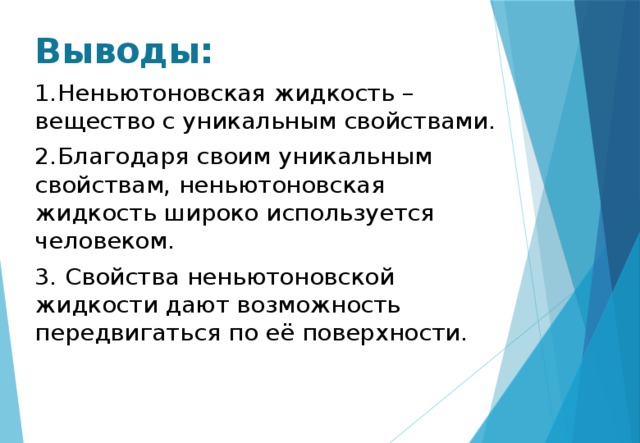 Выводы: 1.Неньютоновская жидкость –вещество с уникальным свойствами. 2.Благодаря своим уникальным свойствам, неньютоновская жидкость широко используется человеком. 3. Свойства неньютоновской жидкости дают возможность передвигаться по её поверхности. 