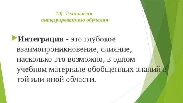 10). Технология  интегрированного обучения   Интеграция -  это глубокое взаимопроникновение, слияние, насколько это возможно, в одном учебном материале обобщённых знаний в той или иной области. 