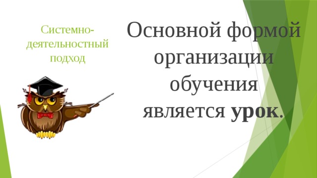 Системно-деятельностный подход Основной формой организации обучения является урок .      