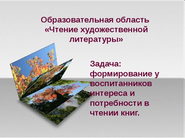 Образовательная область  «Чтение художественной литературы» Задача: формирование у воспитанников интереса и потребности в чтении книг.   
