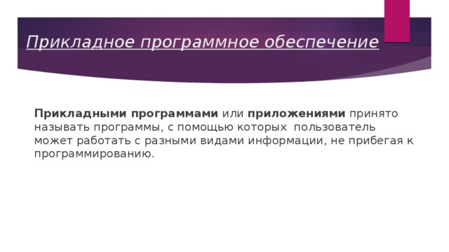 Прикладное программное обеспечение Прикладными программами или приложениями принято называть программы, с помощью которых пользователь может работать с разными видами информации, не прибегая к программированию. 