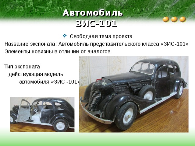 Автомобиль  ЗИС-101 Свободная тема проекта Название экспоната: Автомобиль представительского класса «ЗИС-101» Элементы новизны в отличии от аналогов Тип экспоната  действующая модель  автомобиля «ЗИС -101» 