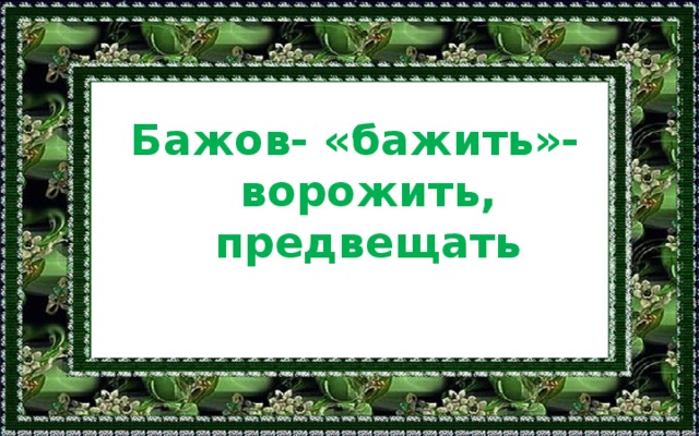 Бажов- «бажить»- ворожить, предвещать 
