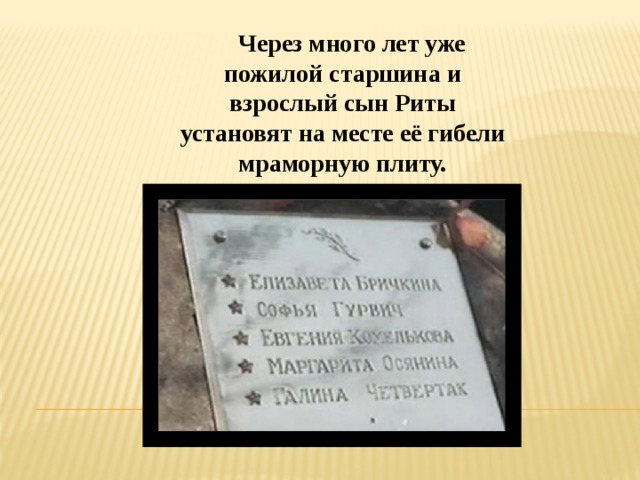 Через много лет уже пожилой старшина и взрослый сын Риты установят на месте её гибели мраморную плиту.