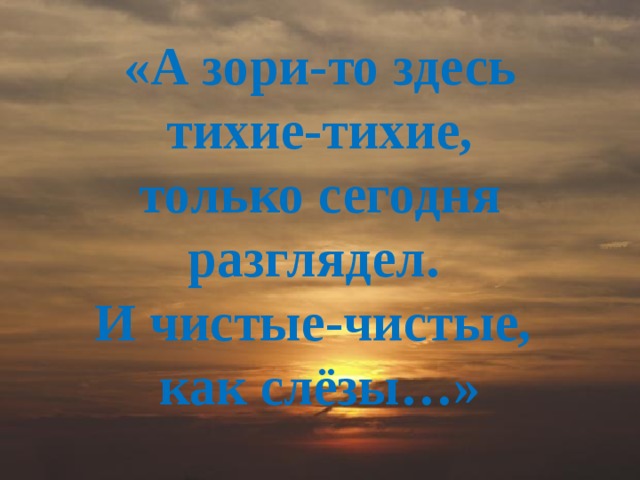 «А зори-то здесь тихие-тихие, только сегодня разглядел. И чистые-чистые, как слёзы…»