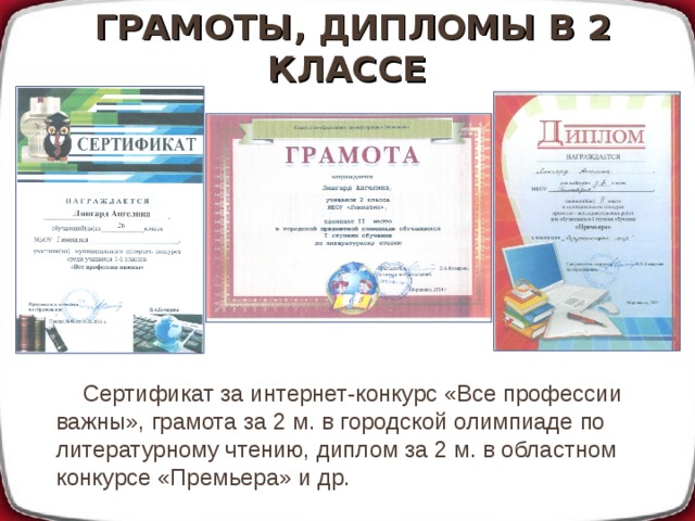 ГРАМОТЫ, ДИПЛОМЫ В 2 КЛАССЕ Сертификат за интернет-конкурс «Все профессии важны», грамота за 2 м. в городской олимпиаде по литературному чтению, диплом за 2 м. в областном конкурсе «Премьера» и др. 