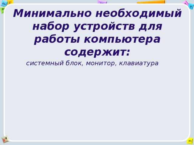 Минимально необходимый набор устройств для работы компьютера содержит:  системный блок, монитор, клавиатура   
