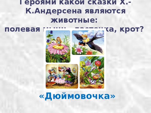 Героями какой сказки Х.-К.Андерсена являются животные:  полевая мышь, ласточка, крот ?    «Дюймовочка» 