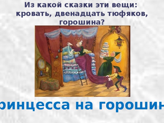 Из какой сказки эти вещи:  кровать, двенадцать тюфяков, горошина?   «Принцесса на горошине» 