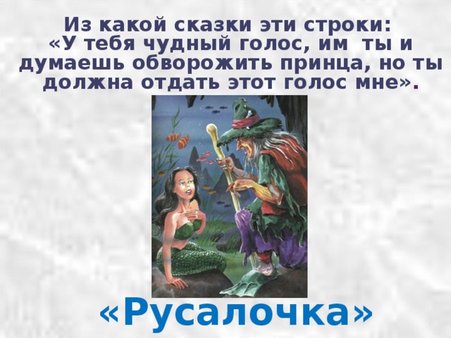 Из какой сказки эти строки:  «У тебя чудный голос, им ты и думаешь обворожить принца, но ты должна отдать этот голос мне» .   «Русалочка» 