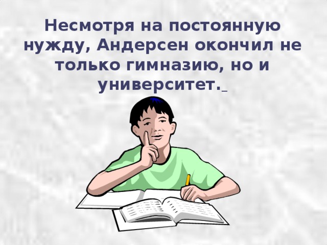 Несмотря на постоянную нужду, Андерсен окончил не только гимназию, но и университет.  