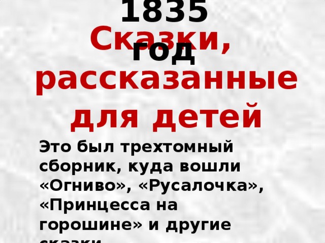 1835 год Сказки,  рассказанные  для детей   Это был трехтомный сборник, куда вошли «Огниво», «Русалочка», «Принцесса на горошине» и другие сказки. 