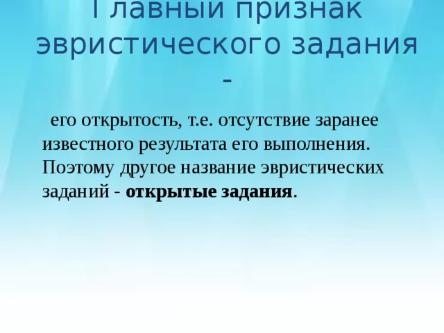 Главный признак эвристического задания -  его открытость, т.е. отсутствие заранее известного результата его выполнения. Поэтому другое название эвристических заданий - открытые задания . 