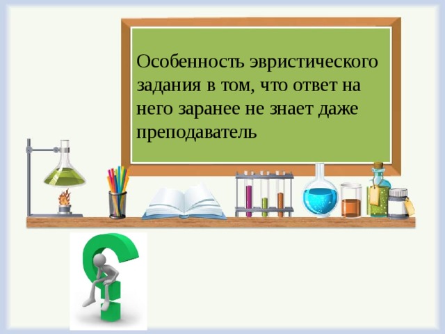 Особенность эвристического задания в том, что ответ на него заранее не знает даже преподаватель   
