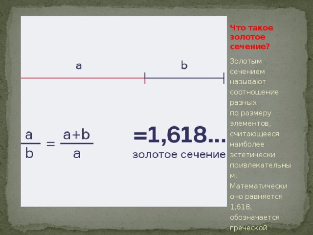 Что такое золотое сечение? Золотым сечением называют соотношение разных по размеру элементов, считающееся наиболее эстетически привлекательным. Математически оно равняется 1,618, обозначается греческой буквой φ, а рассчитывается 