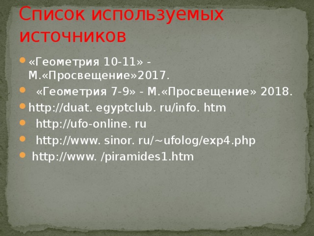 Список используемых источников «Геометрия 10-11» - М.«Просвещение»2017.   «Геометрия 7-9» - М.«Просвещение» 2018. http://duat. egyptclub. ru/info. htm    http://ufo-online. ru    http://www. sinor. ru/~ufolog/exp4.php   http://www. /piramides1.htm 
