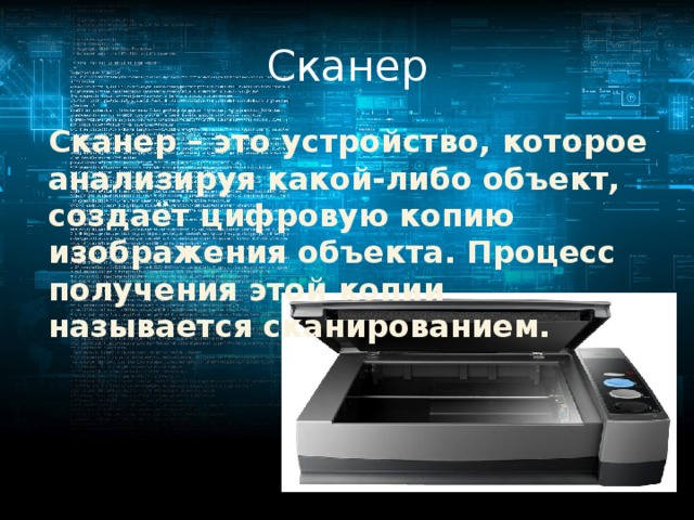 Сканер Сканер – это устройство, которое анализируя какой-либо объект, создаёт цифровую копию изображения объекта. Процесс получения этой копии называется сканированием. 