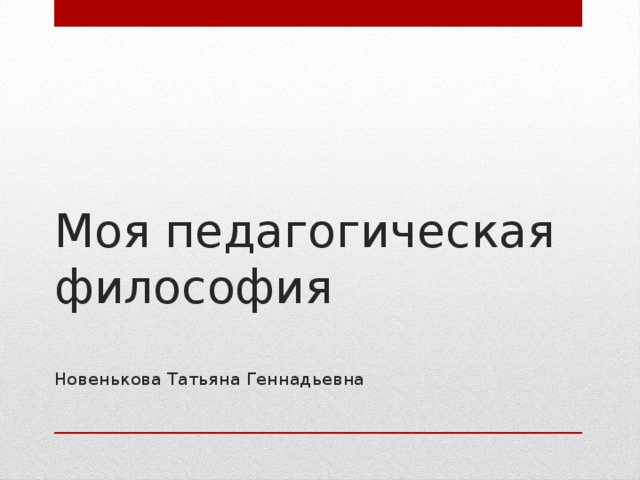 Моя педагогическая философия   Новенькова Татьяна Геннадьевна 