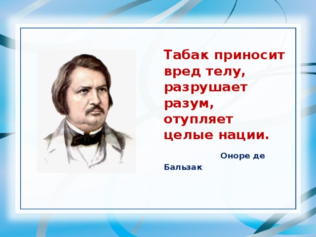 Табак приносит вред телу,  разрушает разум,  отупляет целые нации.   Оноре де Бальзак   