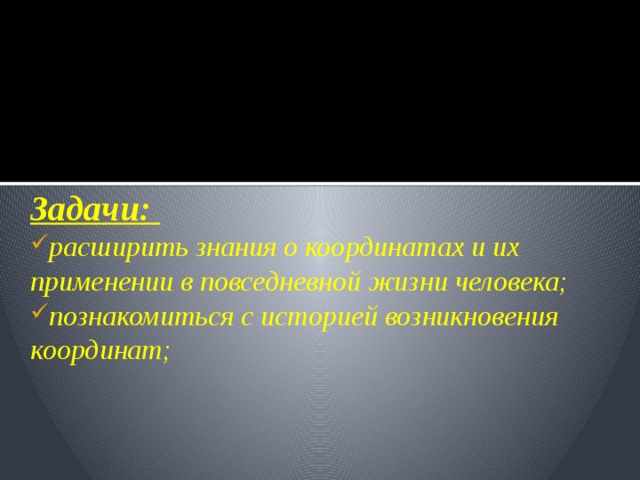 Цель Работы:  Рассмотреть знаки зодиака, через теорию координатной плоскости. Задачи: расширить знания о координатах и их применении в повседневной жизни человека; познакомиться с историей возникновения координат; 