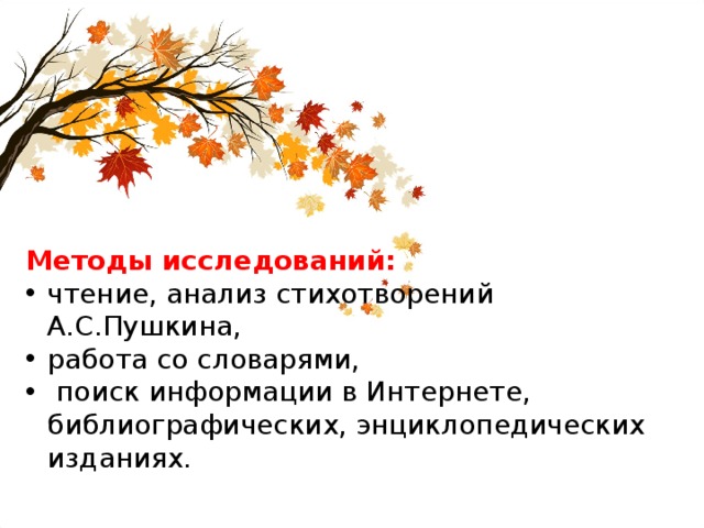 Методы исследований: чтение, анализ стихотворений А.С.Пушкина, работа со словарями,  поиск информации в Интернете, библиографических, энциклопедических изданиях. 
