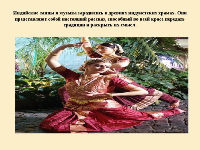 Индийские танцы и музыка зародились в древних индуистских храмах. Они представляют собой настоящий рассказ, способный во всей красе передать традиции и раскрыть их смысл. 