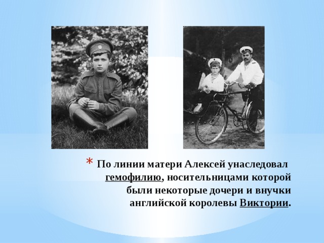 По линии матери Алексей унаследовал  гемофилию , носительницами которой были некоторые дочери и внучки английской королевы  Виктории