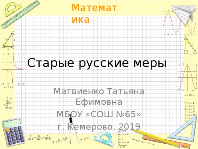 Старые русские меры Матвиенко Татьяна Ефимовна МБОУ «СОШ №65» г. Кемерово, 2019 
