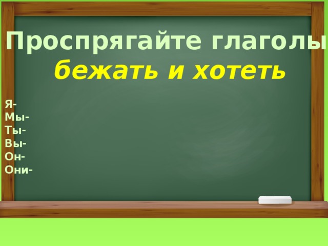 Проспрягайте глаголы бежать и хотеть  Я- Мы- Ты- Вы- Он- Они- 
