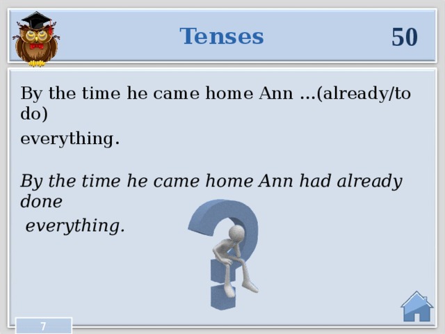 50 Tenses By the time he came home Ann …(already/to do) everything. By the time he came home Ann had already done  everything. 7  
