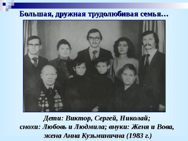 Большая, дружная трудолюбивая семья… Дети: Виктор, Сергей, Николай; снохи: Любовь и Людмила; внуки: Женя и Вова, жена Анна Кузьминична (1983 г.) 