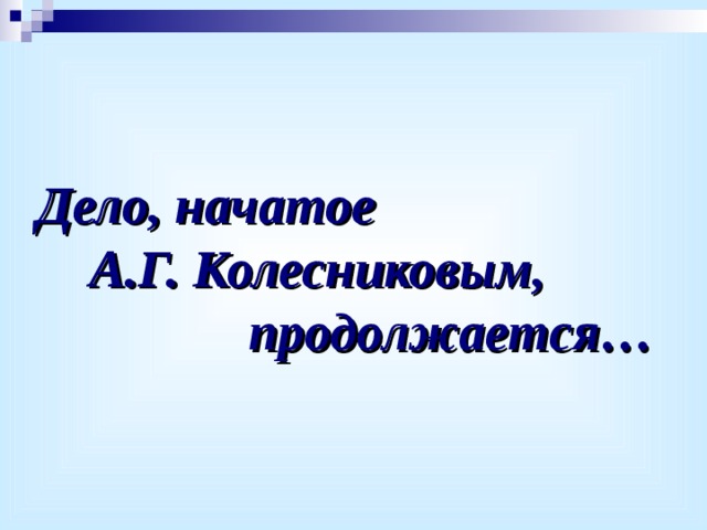 Дело, начатое  А.Г. Колесниковым,     продолжается… 