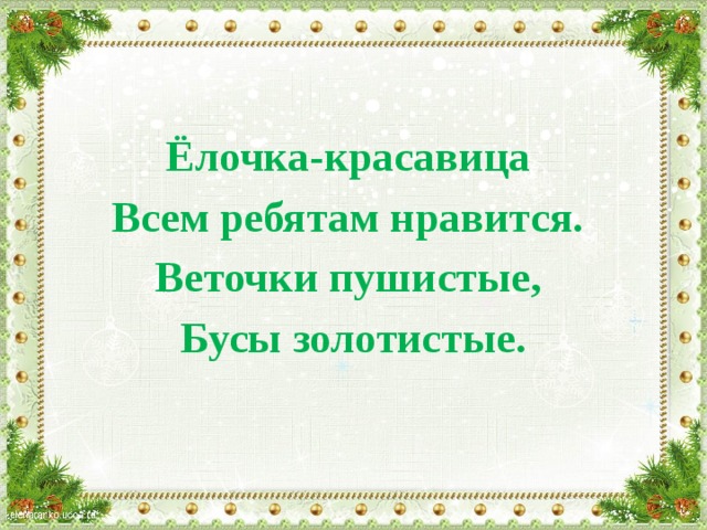 Ёлочка-красавица Всем ребятам нравится. Веточки пушистые, Бусы золотистые. 