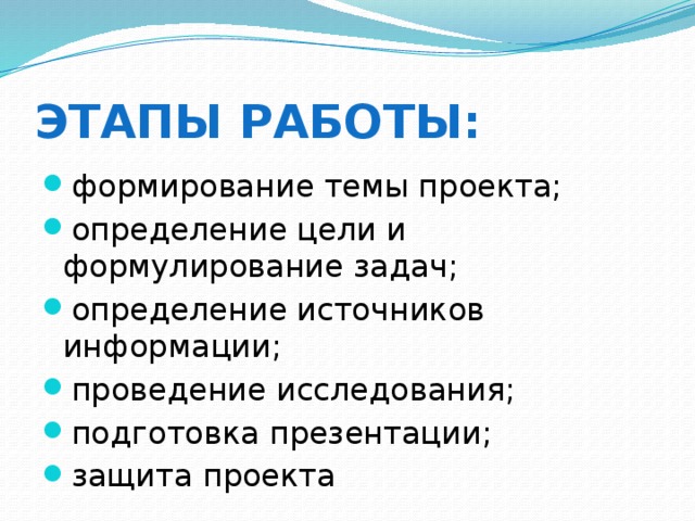  Этапы работы:   формирование темы проекта; определение цели и формулирование задач; определение источников информации; проведение исследования; подготовка презентации; защита проекта 