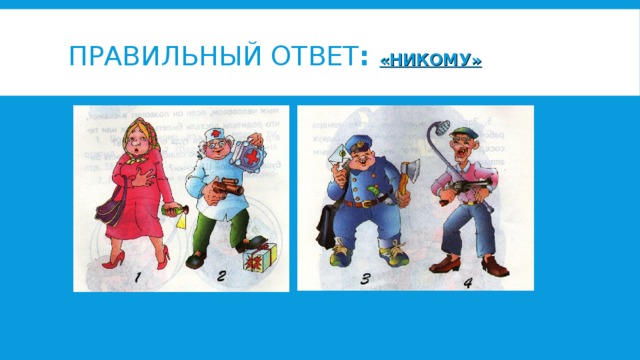 ПРАВИЛЬНЫЙ ОТВЕТ :  «НИКОМУ»