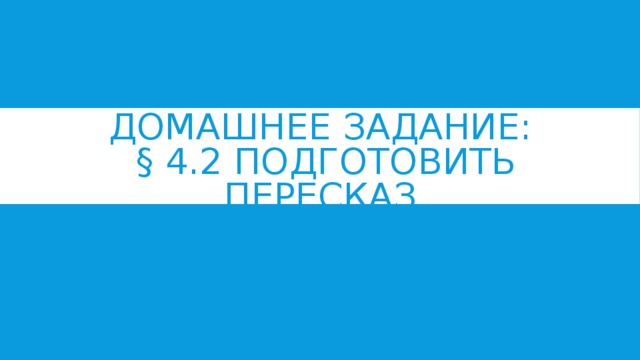 ДОМАШНЕЕ ЗАДАНИЕ:  § 4.2 ПОДГОТОВИТЬ ПЕРЕСКАЗ