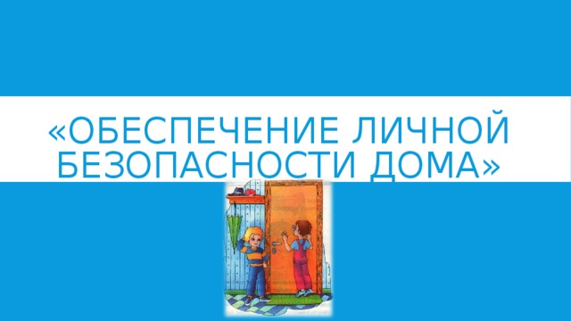 «ОБЕСПЕЧЕНИЕ ЛИЧНОЙ БЕЗОПАСНОСТИ ДОМА»