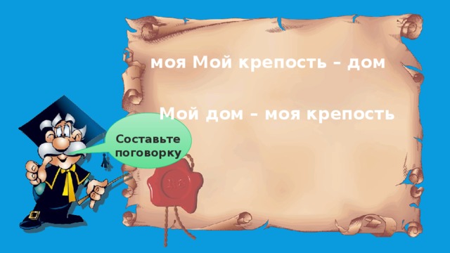 моя Мой крепость – дом Мой дом – моя крепость  Составьте поговорку
